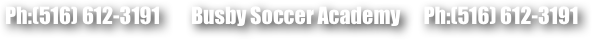  Ph:(516) 612-3191        Busby Soccer Academy      Ph:(516) 612-3191 