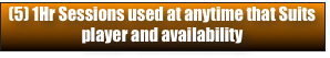 (5) 1Hr Sessions used at anytime that Suits player and availability