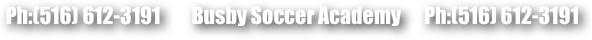  Ph:(516) 612-3191        Busby Soccer Academy      Ph:(516) 612-3191 